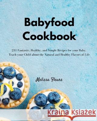 Babyfood Cookbook: 211 Fantastic, Healthy, and Simple Recipes for your Baby. Teach your Child about the Natural and Healthy Flavors of Li Melissa Fleurs 9781803306971 Melissa Fleurs - książka