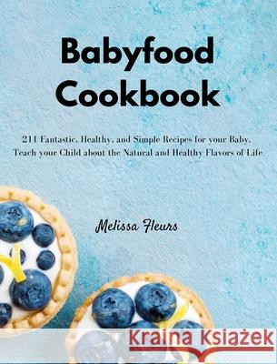 Babyfood Cookbook: 211 Fantastic, Healthy, and Simple Recipes for your Baby. Teach your Child about the Natural and Healthy Flavors of Li Melissa Fleurs 9781803306988 Melissa Fleurs - książka