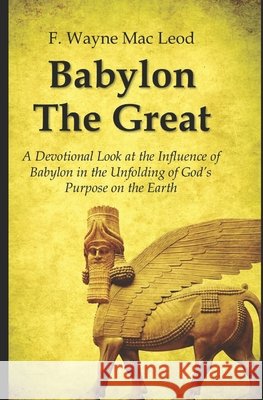 Babylon the Great: A Devotional Look at the Influence of Babylon in the Unfolding of God's Purpose on the Earth F Wayne Mac Leod 9798511155944 Independently Published - książka