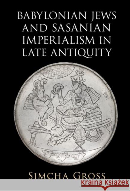 Babylonian Jews and Sasanian Imperialism in Late Antiquity Simcha Gross 9781009280525 Cambridge University Press - książka