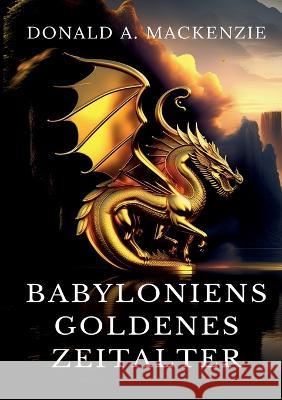 Babyloniens goldenes Zeitalter: Mythen aus Babylonien und Assyrien Donald A. MacKenzie 9783746013138 Bod - Books on Demand - książka