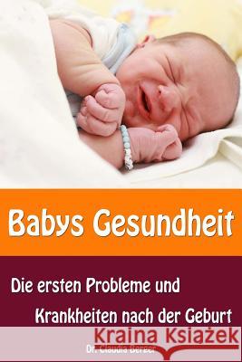 Babys Gesundheit - Die ersten Probleme und Krankheiten nach der Geburt Berger, Claudia 9781495406461 Createspace - książka