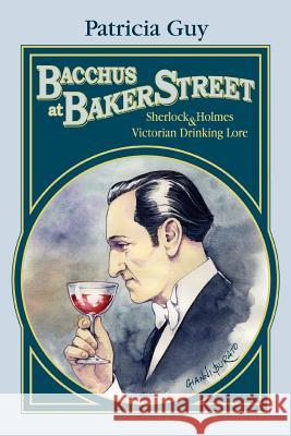 Bacchus at Baker Street: Sherlock Holmes & Victorian Drinking Lore Guy, Patricia 9780595455751 iUniverse - książka