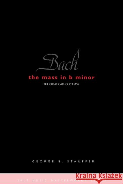 Bach: The Mass in B Minor: The Great Catholic Mass Stauffer, George B. 9780300099669 Yale University Press - książka