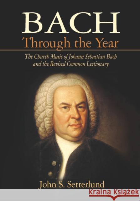 Bach Through the Year: The Church Music of Johann Sebastian Bach and Revised Common Lectionary John S. Setterlund 9781932688870 Lutheran University Press - książka