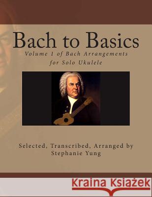 Bach to Basics: Volume 1 of Bach Arrangements for Solo Ukulele Stephanie Yung 9781492214311 Createspace - książka