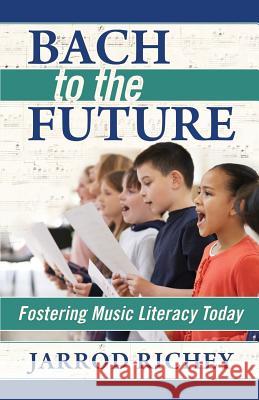 Bach to the Future: Fostering Music Literacy Today Jarrod Richey 9780692729342 Retune Publications - książka