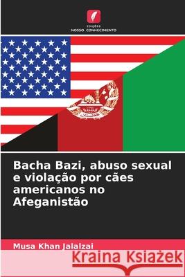 Bacha Bazi, abuso sexual e viola??o por c?es americanos no Afeganist?o Musa Khan Jalalzai 9786207755363 Edicoes Nosso Conhecimento - książka