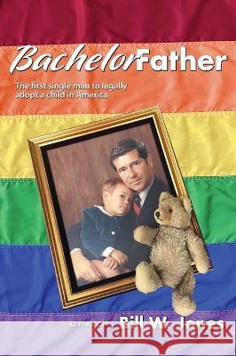 Bachelor Father: The first single man to legally adopt a child in America Bill W. Jones 9781947635517 Bachelor Father - książka