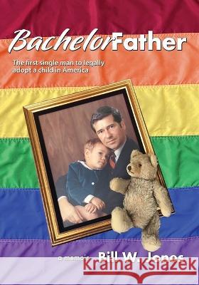 Bachelor Father: The first single man to legally adopt a child in America Bill W. Jones 9781947635524 Bachelor Father - książka