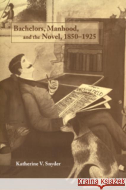 Bachelors, Manhood, and the Novel, 1850-1925 Katherine V. Snyder 9780521100960 Cambridge University Press - książka