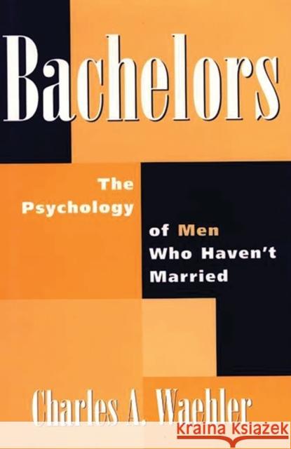 Bachelors: The Psychology of Men Who Haven't Married Charles A. Waehler 9780275956684 Praeger Publishers - książka