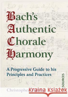 Bach's Authentic Chorale Harmony - Resources: A Progressive Guide to his Principles and Practices Christopher Mabley 9781910864517 The Choir Press - książka