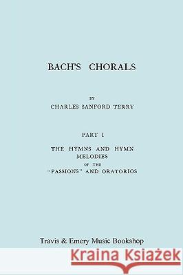 Bach's Chorals. Part 1 - The Hymns and Hymn Melodies of the Passions and Oratorios. [Facsimile of 1915 Edition]. Charles Sanford Terry &. Emery Travi 9781906857264 Travis and Emery Music Bookshop - książka