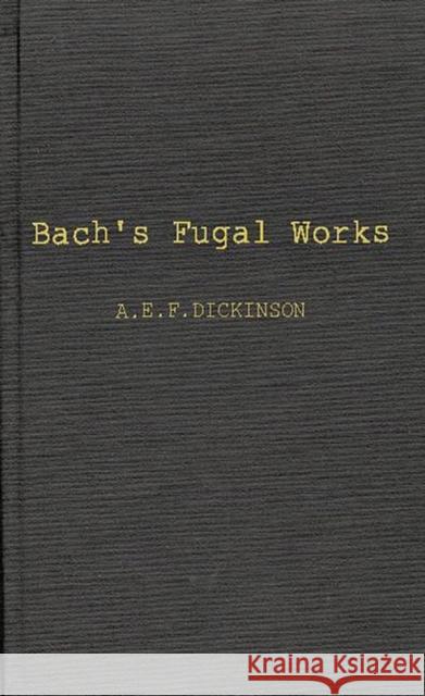 Bach's Fugal Works: With an Account of Fugue Before and After Bach Dickinson, Alan Edgar Frederic 9780837168173 Greenwood Press - książka