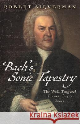 Bach\'s Sonic Tapestry: The Well-Tempered Clavier of 1722 Robert Silverman 9781039165229 FriesenPress - książka