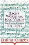 Bach's Works for Solo Violin: Style, Structure, Performance Lester, Joel 9780195120974 Oxford University Press