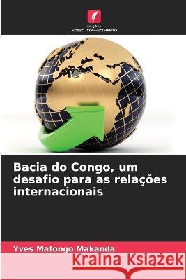 Bacia do Congo, um desafio para as relacoes internacionais Yves Mafongo Makanda   9786205878491 Edicoes Nosso Conhecimento - książka