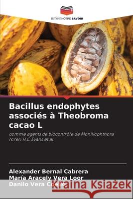Bacillus endophytes associés à Theobroma cacao L Bernal Cabrera, Alexander, Aracely Vera Loor, María, Vera Coello, Danilo 9786208921224 Editions Notre Savoir - książka