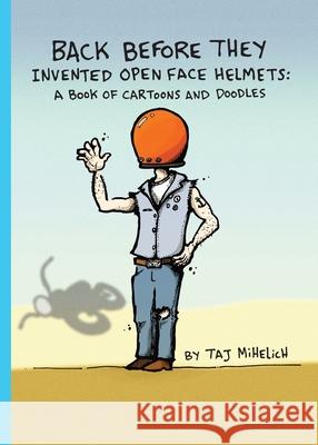 Back Before They Invented Open Face Helmets: A Book of Cartoons and Doodles Taj L. Mihelich 9780578793986 Taj Mihelich - książka