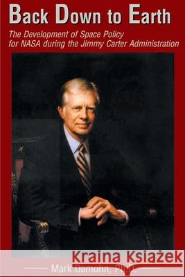 Back Down to Earth: The Development of Space Policy for NASA During the Jimmy Carter Administration Damohn, Mark 9780595174041 Authors Choice Press - książka