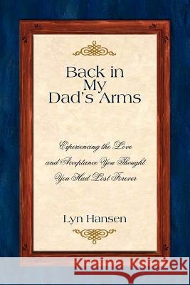 Back in My Dad's Arms: Experiencing the Love and Acceptance You Thought You Had Lost Forever Hansen, Lyn 9781420803747 Authorhouse - książka