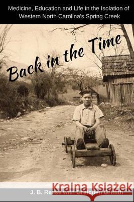 Back in the Time: Medicine, Education and Life in the Isolation of Western North Carolina's Spring Creek Gretchen Griffith J. B. Reese 9781542858557 Createspace Independent Publishing Platform - książka