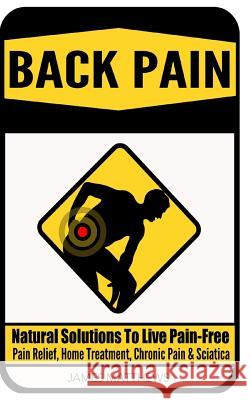 Back Pain: Natural Solutions To Live Pain-Free - Pain Relief, Home Treatment, Chronic Pain & Sciatica Matthews, James 9781519116802 Createspace Independent Publishing Platform - książka