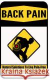 Back Pain: Natural Solutions To Live Pain-Free - Pain Relief, Home Treatment, Chronic Pain & Sciatica Matthews, James 9781519116802 Createspace Independent Publishing Platform