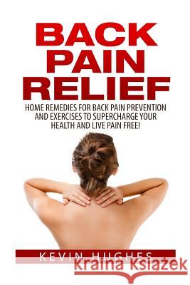 Back Pain Relief: Home Remedies for Back Pain Prevention and Exercises to Supercharge Your Health and Live Pain Free! Kevin Hughes 9781515009597 Createspace - książka