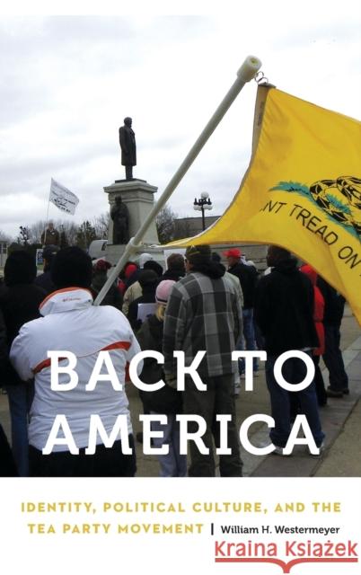 Back to America: Identity, Political Culture, and the Tea Party Movement William H. Westermeyer 9781496208439 University of Nebraska Press - książka