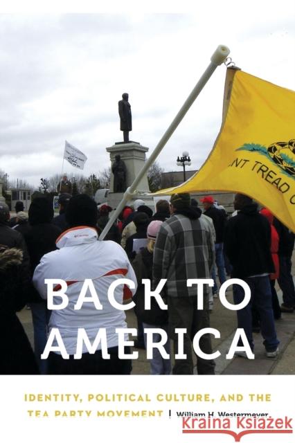 Back to America: Identity, Political Culture, and the Tea Party Movement William H. Westermeyer 9781496217592 University of Nebraska Press - książka