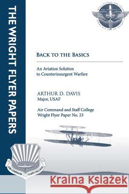 Back to Basics: An Aviation Solution to Counterinsurgent Warfare: Wright Flyer Paper No. 23 Major Usaf Arthur D. Davis Air University Press 9781479194322 Createspace - książka