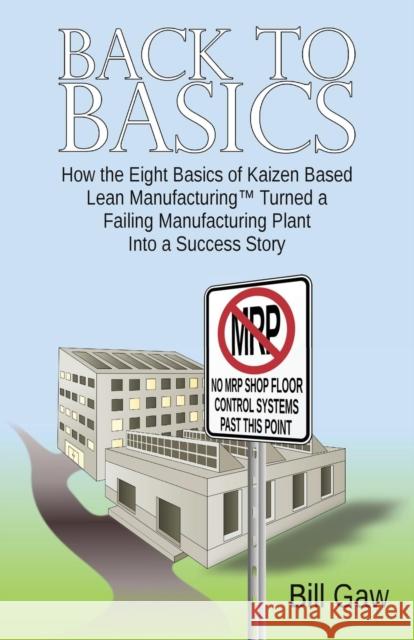 Back to Basics: How the Eight Basics of Kaizen Based Lean Manufacturinga' Turned a Failing Manufacturing Plant into a Success Story Bill Gaw 9781908293268 Genius Media - książka