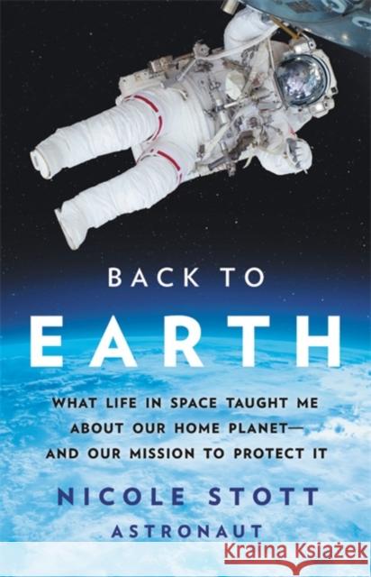 Back to Earth: What Life in Space Taught Me About Our Home Planet—And Our Mission to Protect It Nicole Stott 9781541675049 Basic Books - książka
