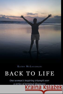 Back to Life: One woman's inspiring triumph over a series of terminal diagnoses Kathy McLaughlin 9781460234891 FriesenPress - książka