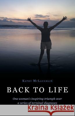 Back to Life: One woman's inspiring triumph over a series of terminal diagnoses Kathy McLaughlin 9781460234907 FriesenPress - książka