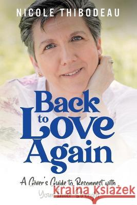 Back to Love Again: A Giver's Guide to Reconnect with Your Inner Strength Nicole Thibodeau   9781954920262 Capucia Publishing - książka