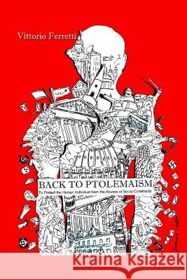 Back to Ptolemaism: To Protect the Human Individual from Abuses of Social Constructs Vittorio Ferretti 9783000403521 Vittorio Ferretti - książka
