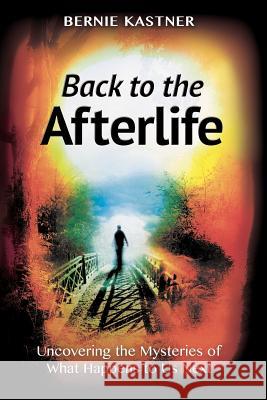 Back to the Afterlife: Uncovering the Mysteries of What Happens to Us Next Kastner, Bernie 9781618613127 RVP Press - książka