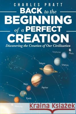 Back to the Beginning of a Perfect Creation: Discovering the Creation of Our Civilization Charles Pratt 9781098027452 Christian Faith Publishing, Inc - książka