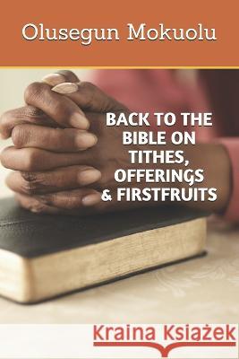 Back to the Bible on Tithes, Offerings and Firstfruits Olusegun Mokuolu   9781973500582 Independently Published - książka