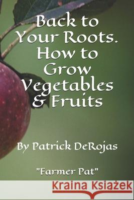 Back to Your Roots. How to Grow Vegetables & Fruits Patrick Derojas 9781671588028 Independently Published - książka