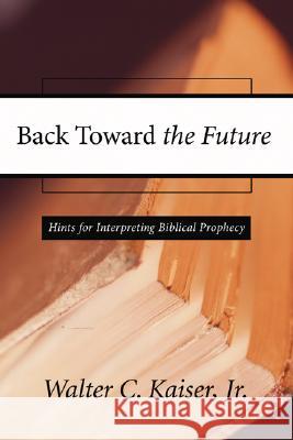 Back Toward the Future: Hints for Interpreting Biblical Prophecy Kaiser, Walter C., Jr. 9781592444489 Wipf & Stock Publishers - książka