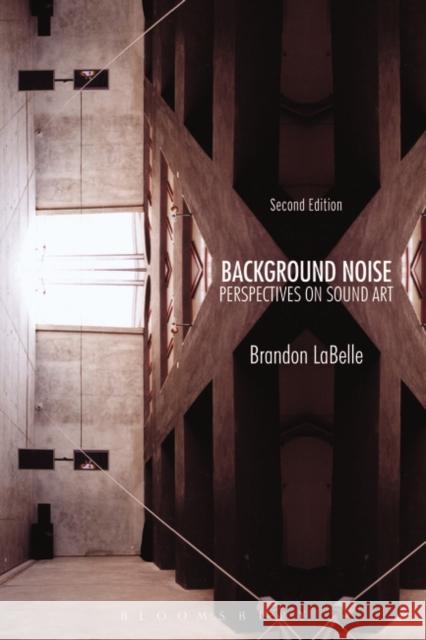 Background Noise, Second Edition: Perspectives on Sound Art Brandon LaBelle 9781628923520 Bloomsbury Publishing Plc - książka