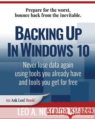 Backing Up In Windows 10: Never lose data again, using tools you already have and tools you get for free Notenboom, Leo a. 9781937018481 Puget Sound Software, LLC - książka