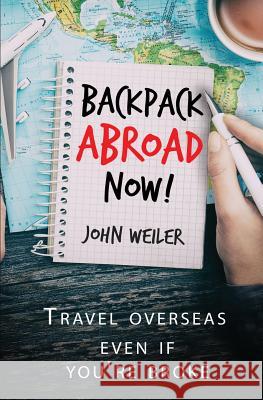 Backpack Abroad Now!: Travel Overseas-Even If You're Broke John Weiler 9781981570058 Createspace Independent Publishing Platform - książka