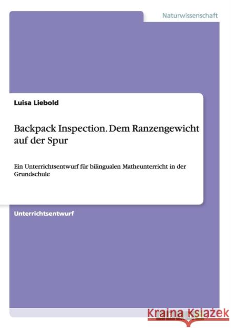 Backpack Inspection. Dem Ranzengewicht auf der Spur: Ein Unterrichtsentwurf für bilingualen Matheunterricht in der Grundschule Liebold, Luisa 9783656664727 Grin Verlag Gmbh - książka