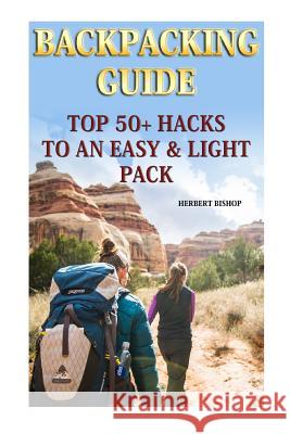 Backpacking Guide: Top 50+ Hacks To An Easy & Light Pack Bishop, Herbert 9781719355254 Createspace Independent Publishing Platform - książka