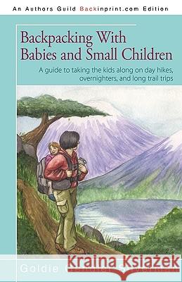 Backpacking With Babies and Small Children: A guide to taking the kids along on day hikes, overnighters, and long trail trips Goldie Silverman 9781440180675 iUniverse - książka